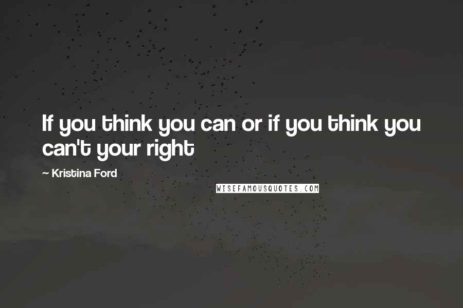 Kristina Ford Quotes: If you think you can or if you think you can't your right