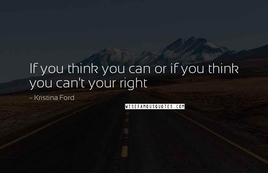 Kristina Ford Quotes: If you think you can or if you think you can't your right