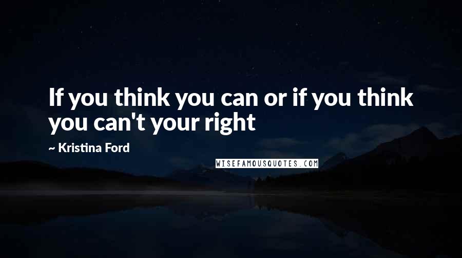 Kristina Ford Quotes: If you think you can or if you think you can't your right