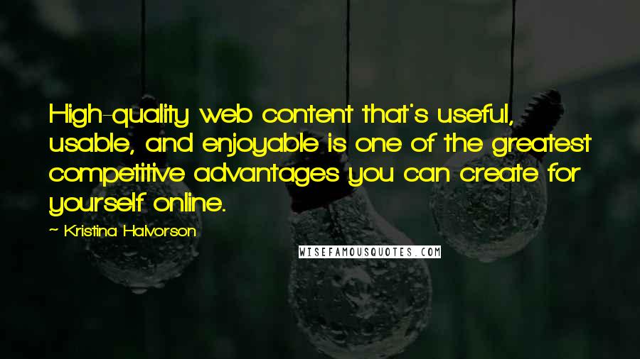 Kristina Halvorson Quotes: High-quality web content that's useful, usable, and enjoyable is one of the greatest competitive advantages you can create for yourself online.