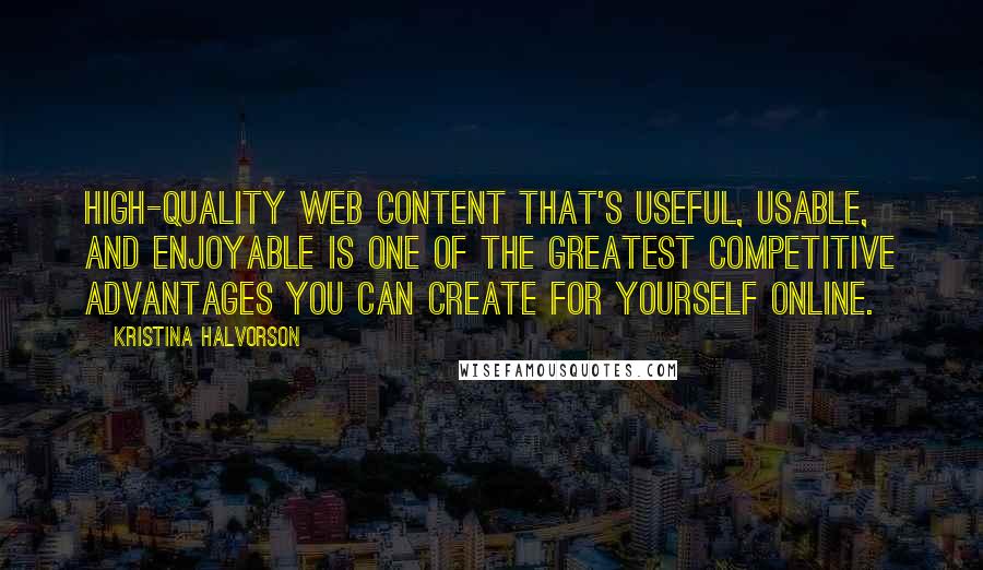 Kristina Halvorson Quotes: High-quality web content that's useful, usable, and enjoyable is one of the greatest competitive advantages you can create for yourself online.