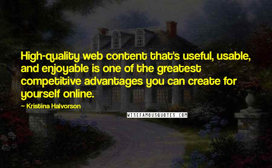 Kristina Halvorson Quotes: High-quality web content that's useful, usable, and enjoyable is one of the greatest competitive advantages you can create for yourself online.