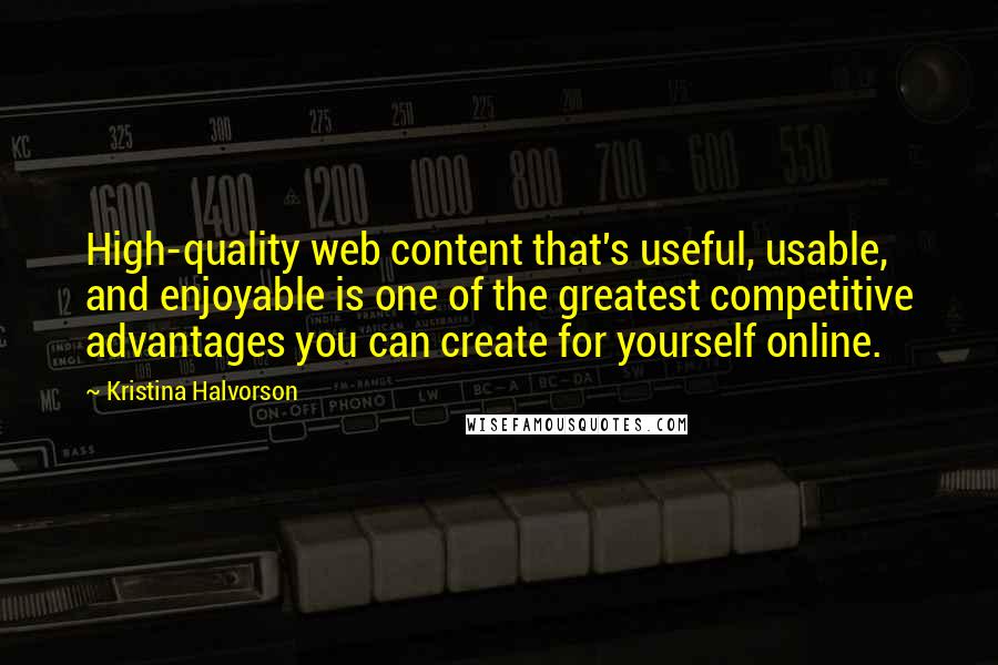 Kristina Halvorson Quotes: High-quality web content that's useful, usable, and enjoyable is one of the greatest competitive advantages you can create for yourself online.