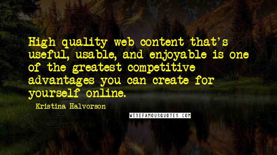 Kristina Halvorson Quotes: High-quality web content that's useful, usable, and enjoyable is one of the greatest competitive advantages you can create for yourself online.