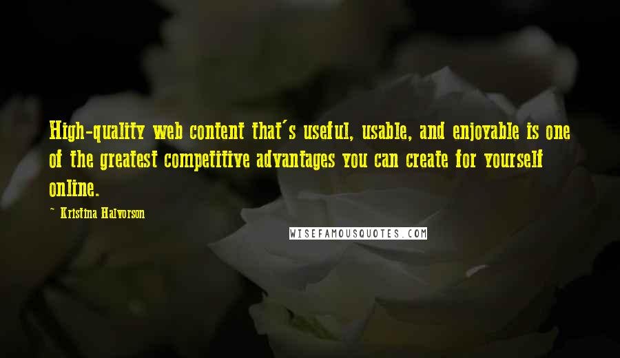 Kristina Halvorson Quotes: High-quality web content that's useful, usable, and enjoyable is one of the greatest competitive advantages you can create for yourself online.