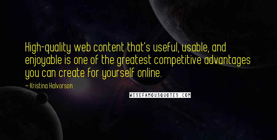 Kristina Halvorson Quotes: High-quality web content that's useful, usable, and enjoyable is one of the greatest competitive advantages you can create for yourself online.