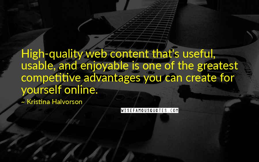 Kristina Halvorson Quotes: High-quality web content that's useful, usable, and enjoyable is one of the greatest competitive advantages you can create for yourself online.