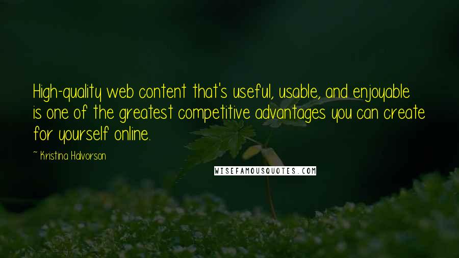 Kristina Halvorson Quotes: High-quality web content that's useful, usable, and enjoyable is one of the greatest competitive advantages you can create for yourself online.