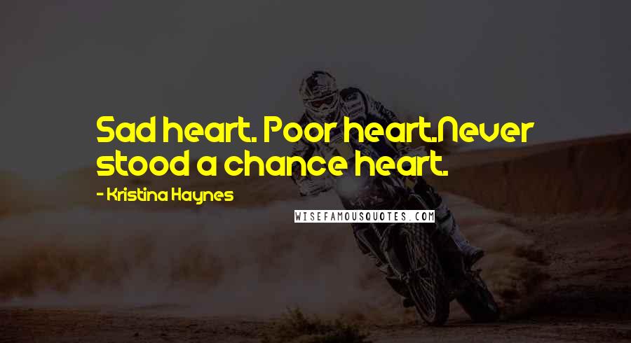 Kristina Haynes Quotes: Sad heart. Poor heart.Never stood a chance heart.