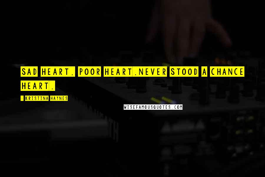 Kristina Haynes Quotes: Sad heart. Poor heart.Never stood a chance heart.