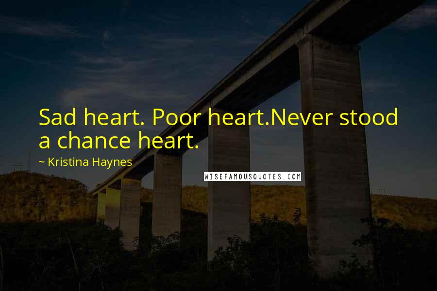 Kristina Haynes Quotes: Sad heart. Poor heart.Never stood a chance heart.