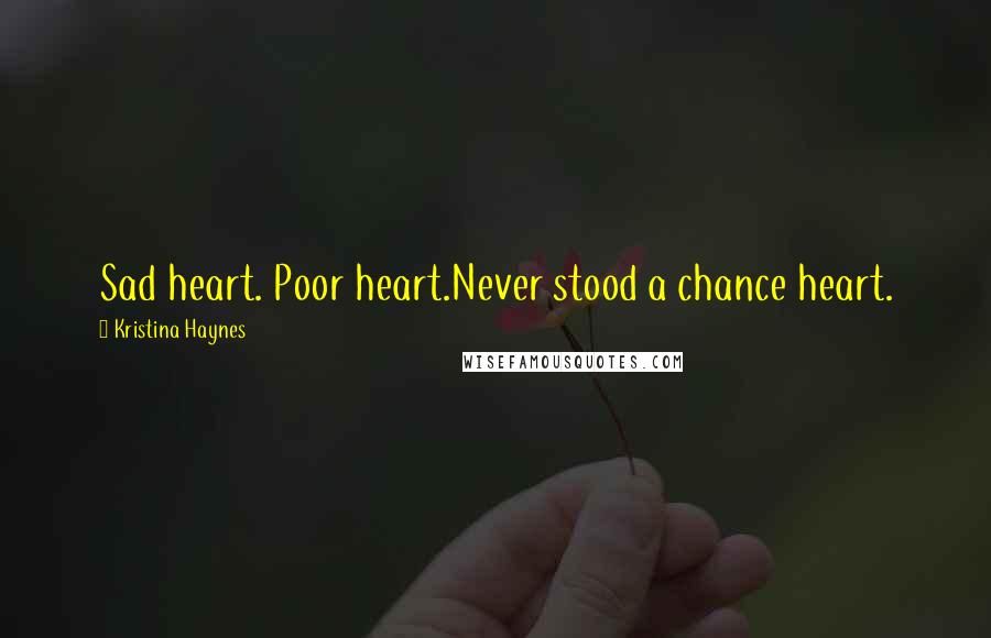 Kristina Haynes Quotes: Sad heart. Poor heart.Never stood a chance heart.