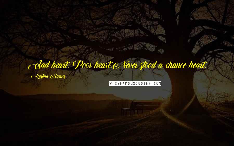 Kristina Haynes Quotes: Sad heart. Poor heart.Never stood a chance heart.