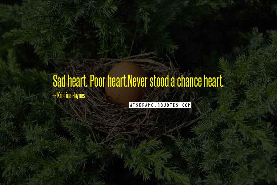 Kristina Haynes Quotes: Sad heart. Poor heart.Never stood a chance heart.