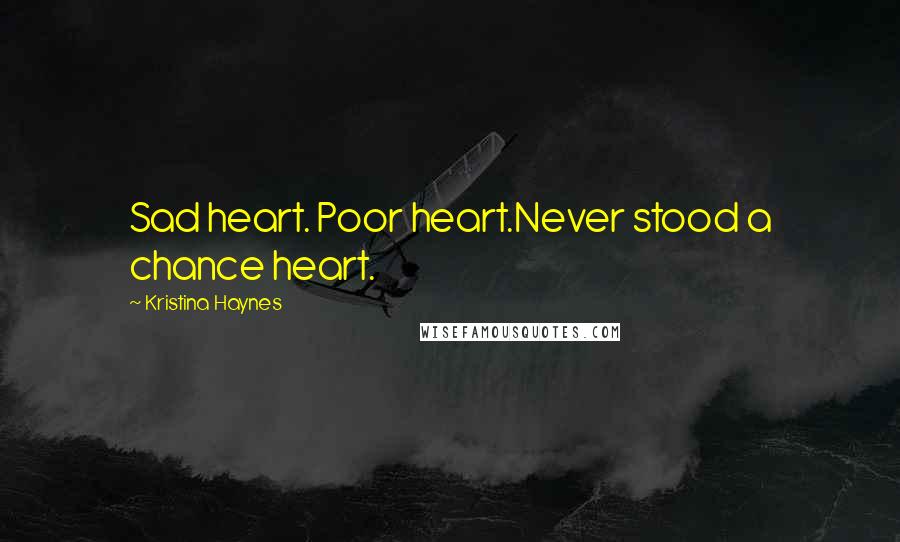 Kristina Haynes Quotes: Sad heart. Poor heart.Never stood a chance heart.