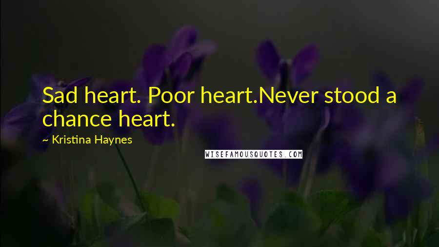Kristina Haynes Quotes: Sad heart. Poor heart.Never stood a chance heart.