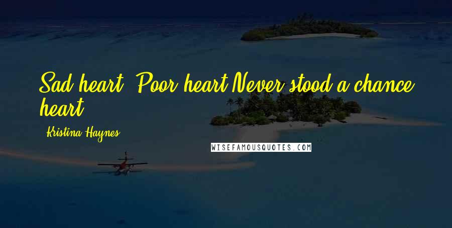 Kristina Haynes Quotes: Sad heart. Poor heart.Never stood a chance heart.