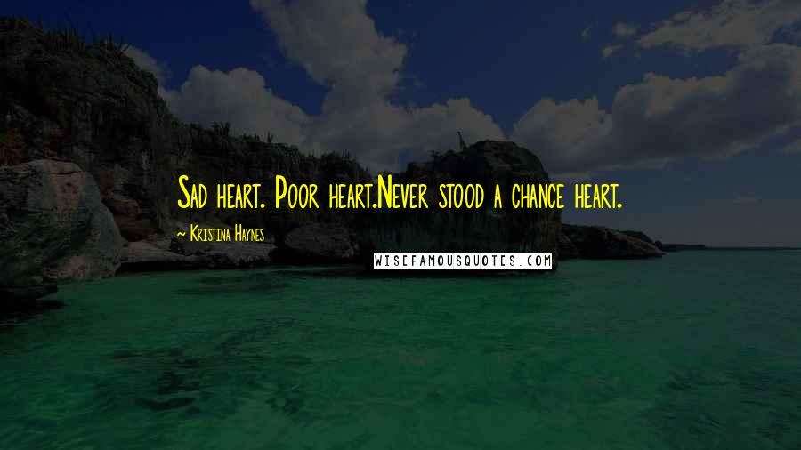 Kristina Haynes Quotes: Sad heart. Poor heart.Never stood a chance heart.