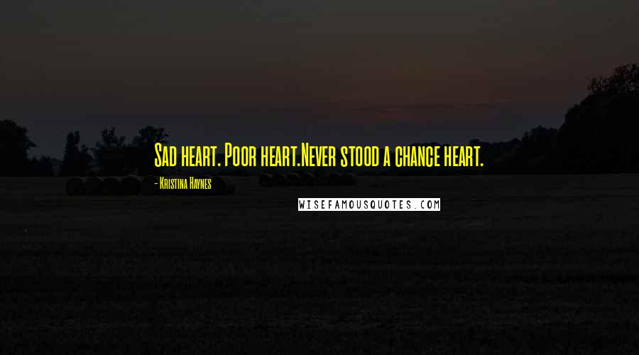 Kristina Haynes Quotes: Sad heart. Poor heart.Never stood a chance heart.