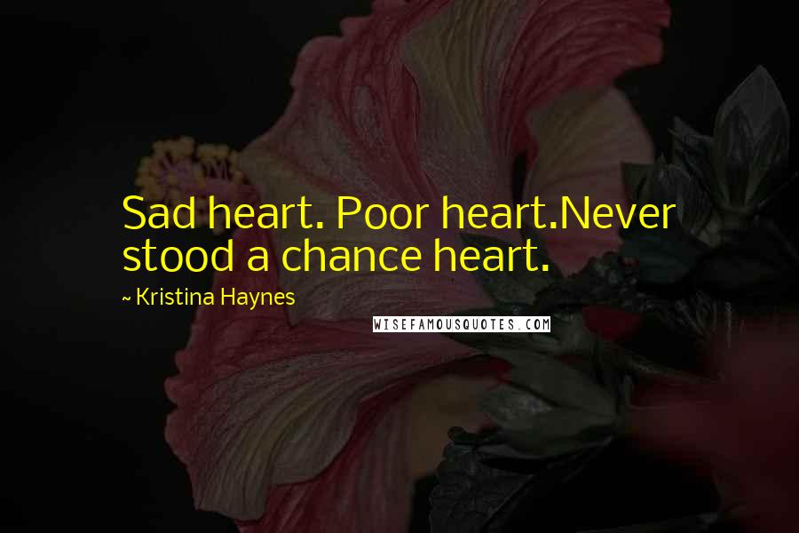 Kristina Haynes Quotes: Sad heart. Poor heart.Never stood a chance heart.