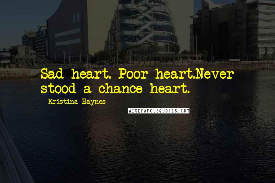 Kristina Haynes Quotes: Sad heart. Poor heart.Never stood a chance heart.