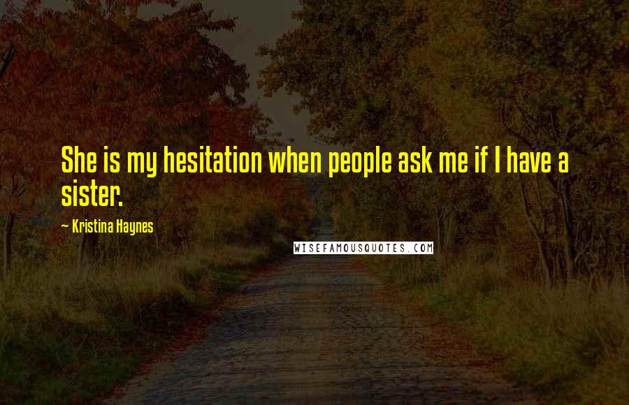 Kristina Haynes Quotes: She is my hesitation when people ask me if I have a sister.