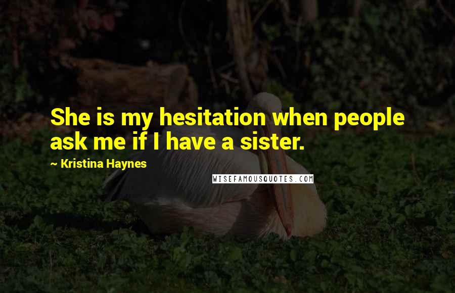 Kristina Haynes Quotes: She is my hesitation when people ask me if I have a sister.