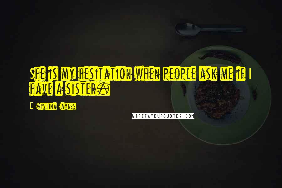 Kristina Haynes Quotes: She is my hesitation when people ask me if I have a sister.