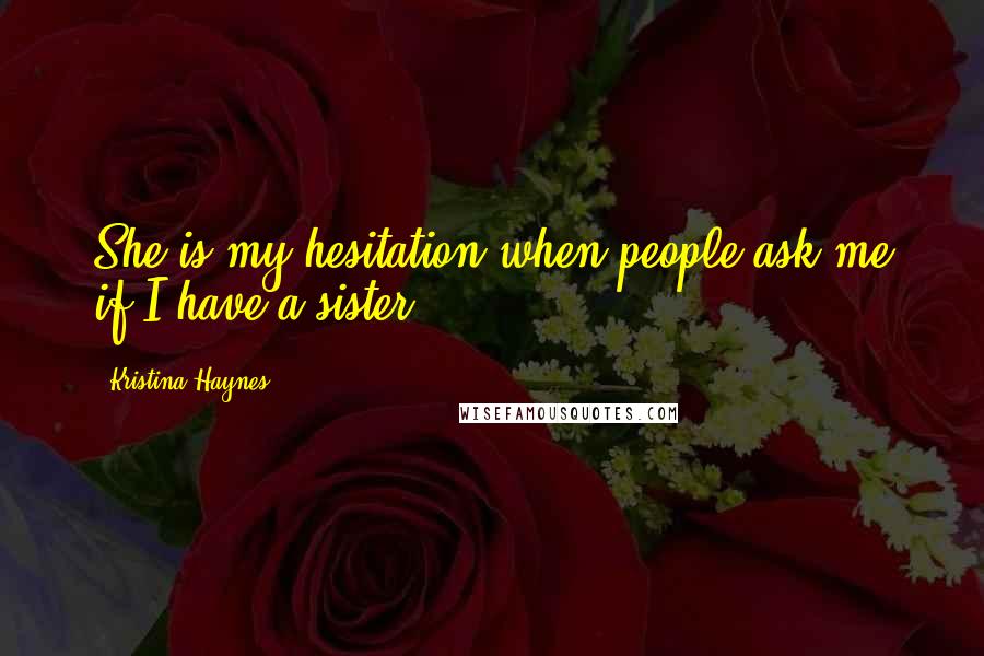 Kristina Haynes Quotes: She is my hesitation when people ask me if I have a sister.