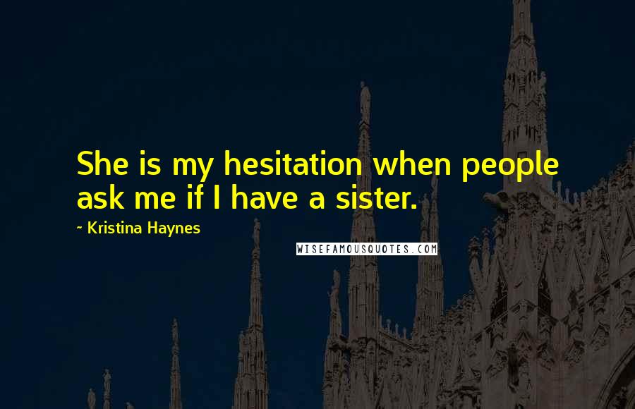 Kristina Haynes Quotes: She is my hesitation when people ask me if I have a sister.