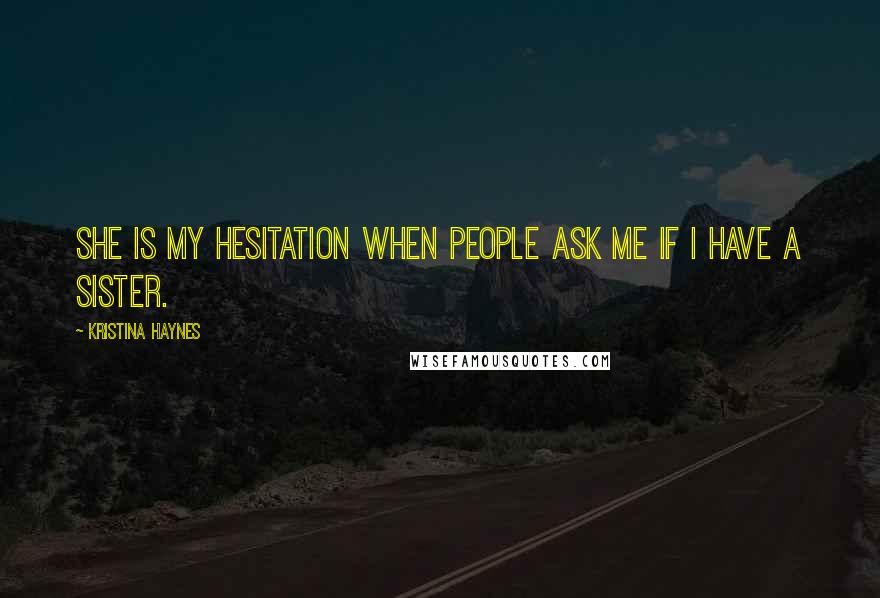 Kristina Haynes Quotes: She is my hesitation when people ask me if I have a sister.