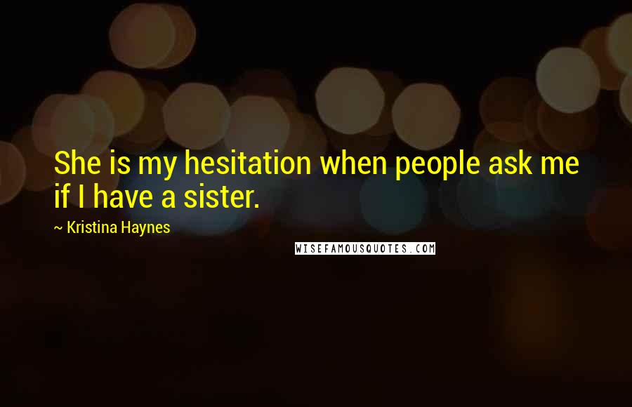 Kristina Haynes Quotes: She is my hesitation when people ask me if I have a sister.