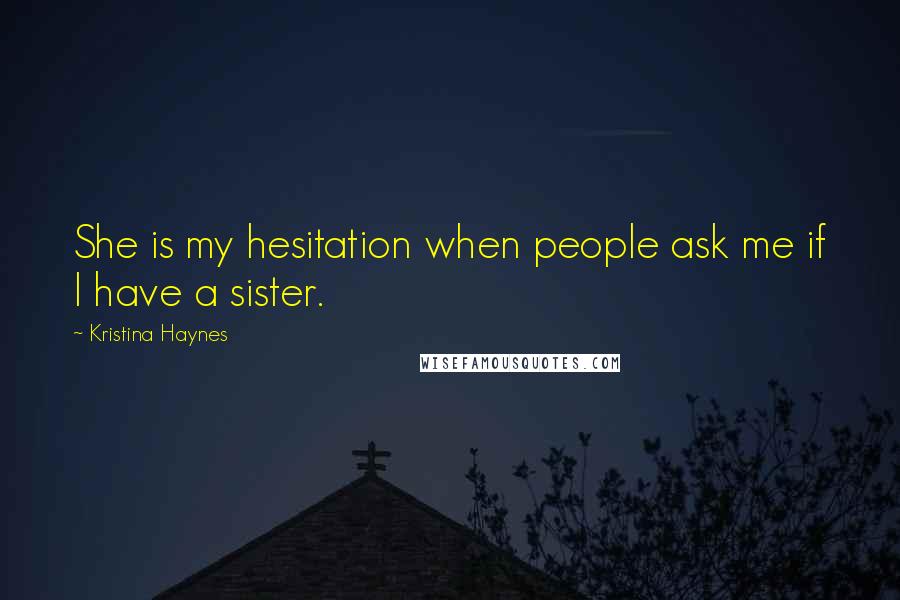 Kristina Haynes Quotes: She is my hesitation when people ask me if I have a sister.