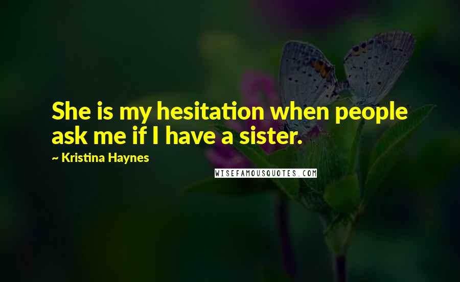 Kristina Haynes Quotes: She is my hesitation when people ask me if I have a sister.