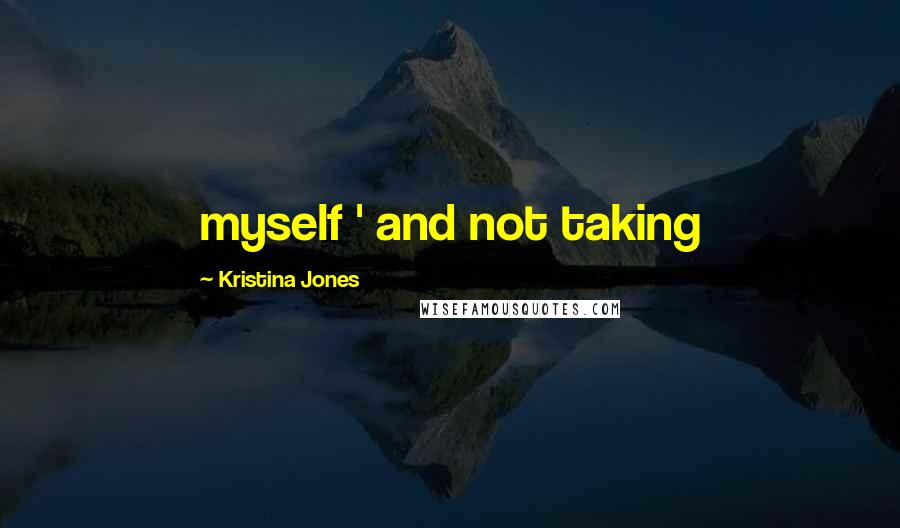 Kristina Jones Quotes: myself ' and not taking