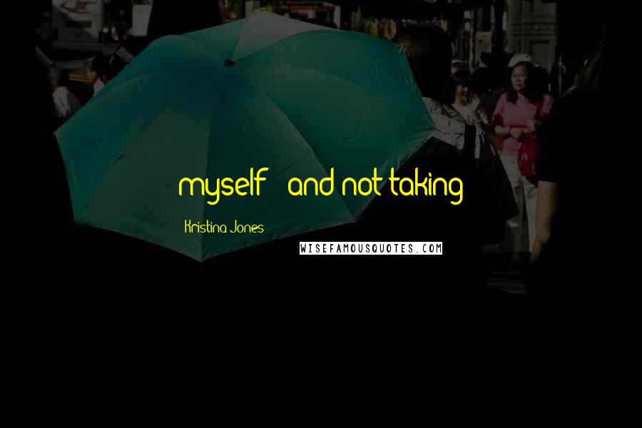 Kristina Jones Quotes: myself ' and not taking