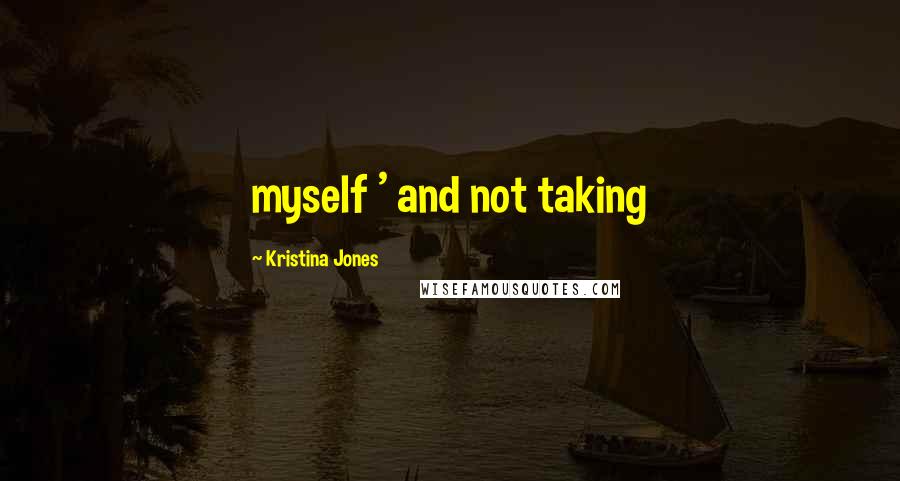 Kristina Jones Quotes: myself ' and not taking