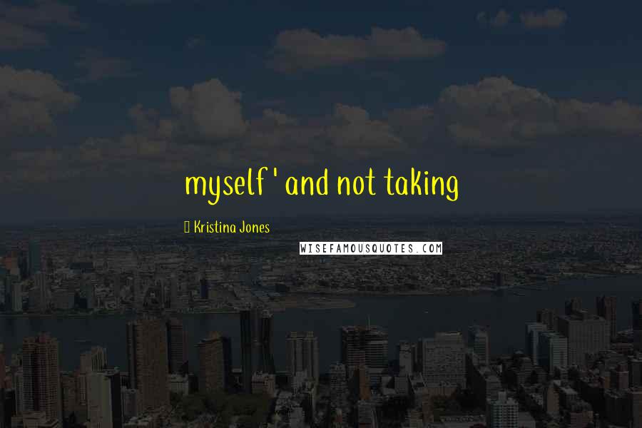 Kristina Jones Quotes: myself ' and not taking