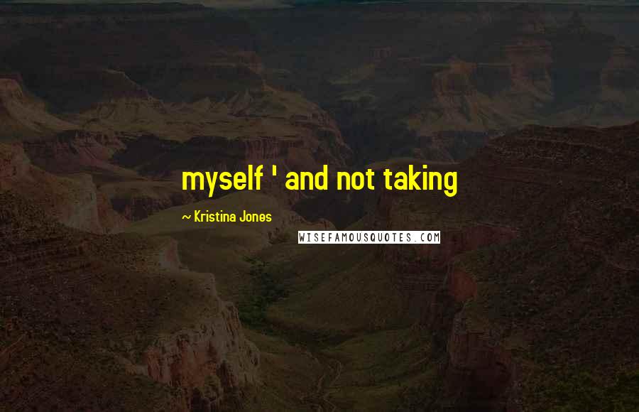 Kristina Jones Quotes: myself ' and not taking