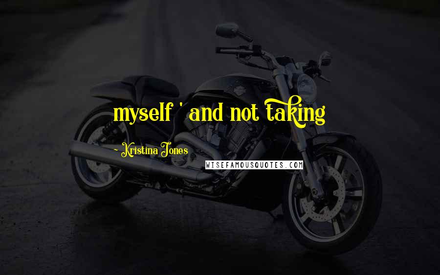 Kristina Jones Quotes: myself ' and not taking