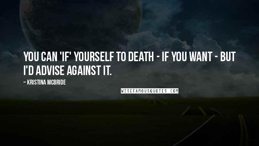 Kristina McBride Quotes: You can 'if' yourself to death - if you want - but I'd advise against it.