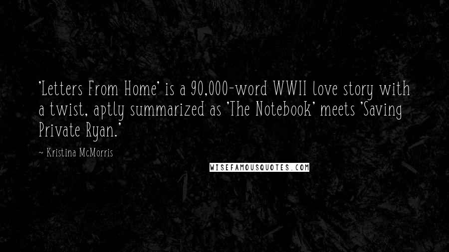 Kristina McMorris Quotes: 'Letters From Home' is a 90,000-word WWII love story with a twist, aptly summarized as 'The Notebook' meets 'Saving Private Ryan.'