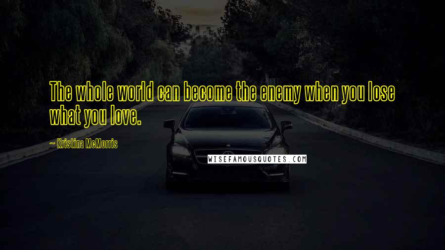 Kristina McMorris Quotes: The whole world can become the enemy when you lose what you love.