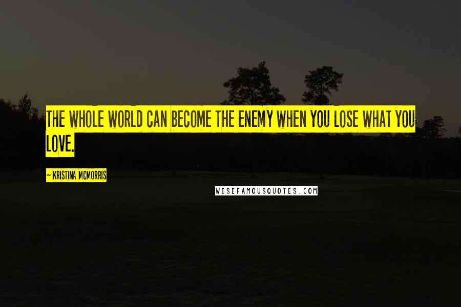 Kristina McMorris Quotes: The whole world can become the enemy when you lose what you love.