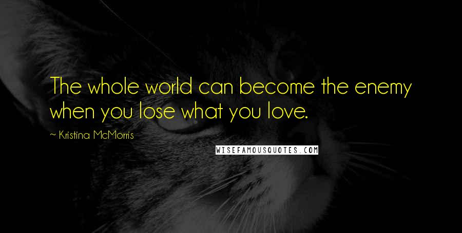 Kristina McMorris Quotes: The whole world can become the enemy when you lose what you love.