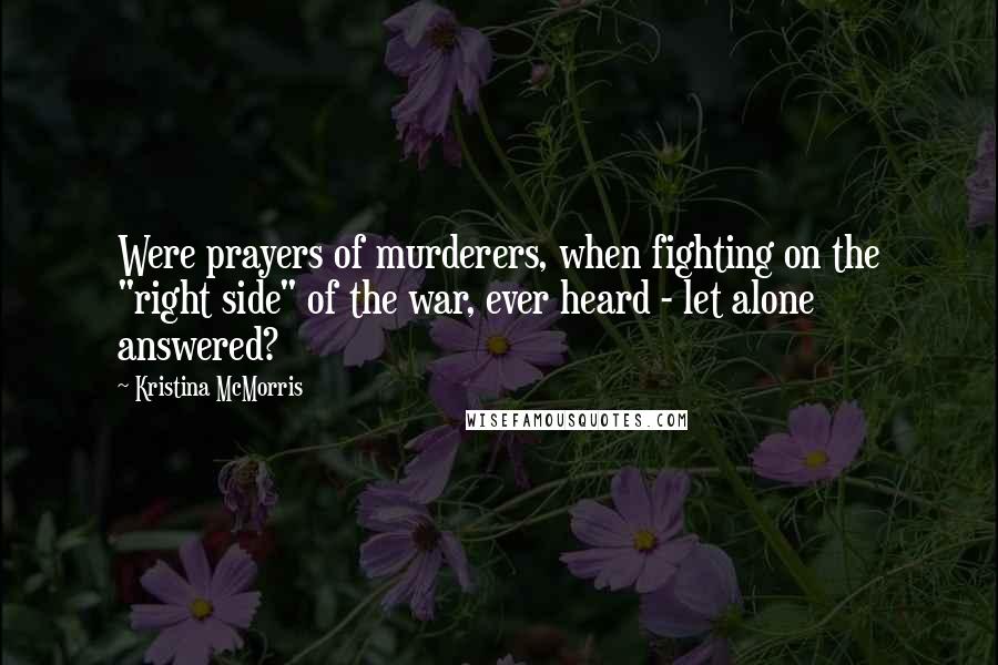 Kristina McMorris Quotes: Were prayers of murderers, when fighting on the "right side" of the war, ever heard - let alone answered?