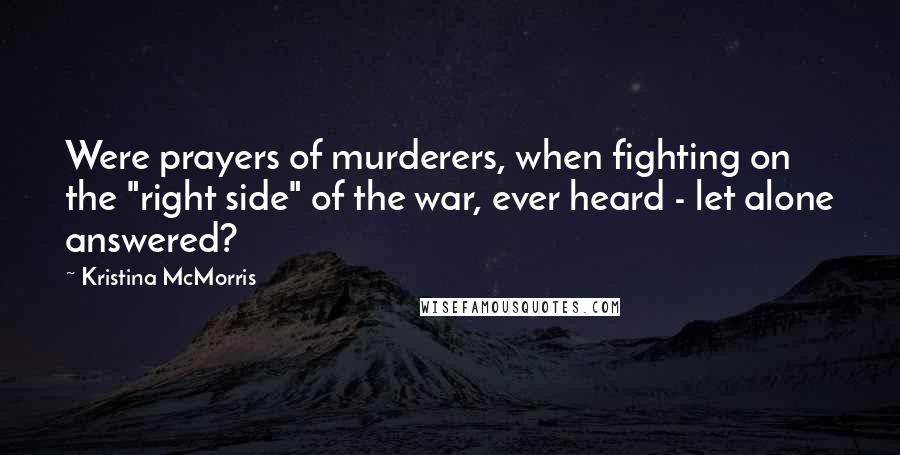 Kristina McMorris Quotes: Were prayers of murderers, when fighting on the "right side" of the war, ever heard - let alone answered?