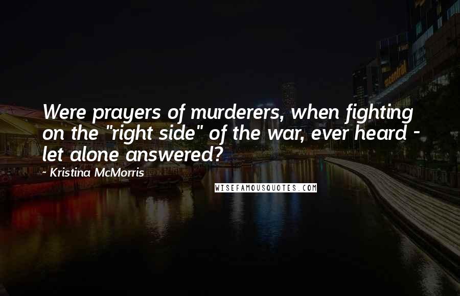 Kristina McMorris Quotes: Were prayers of murderers, when fighting on the "right side" of the war, ever heard - let alone answered?