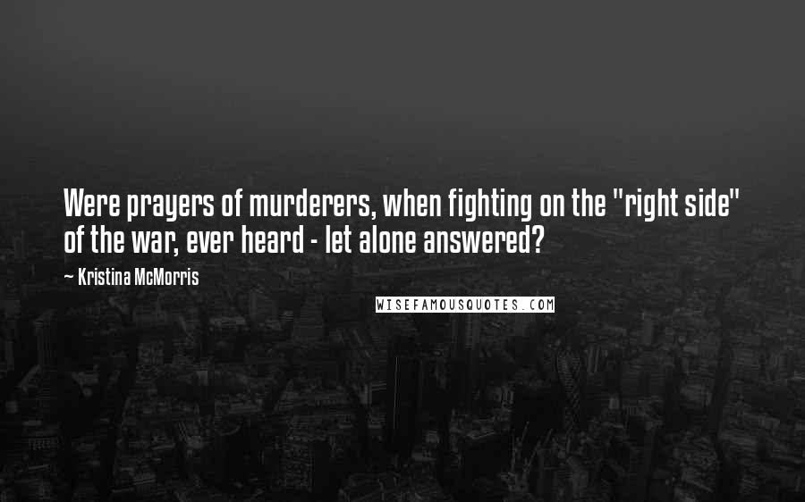 Kristina McMorris Quotes: Were prayers of murderers, when fighting on the "right side" of the war, ever heard - let alone answered?