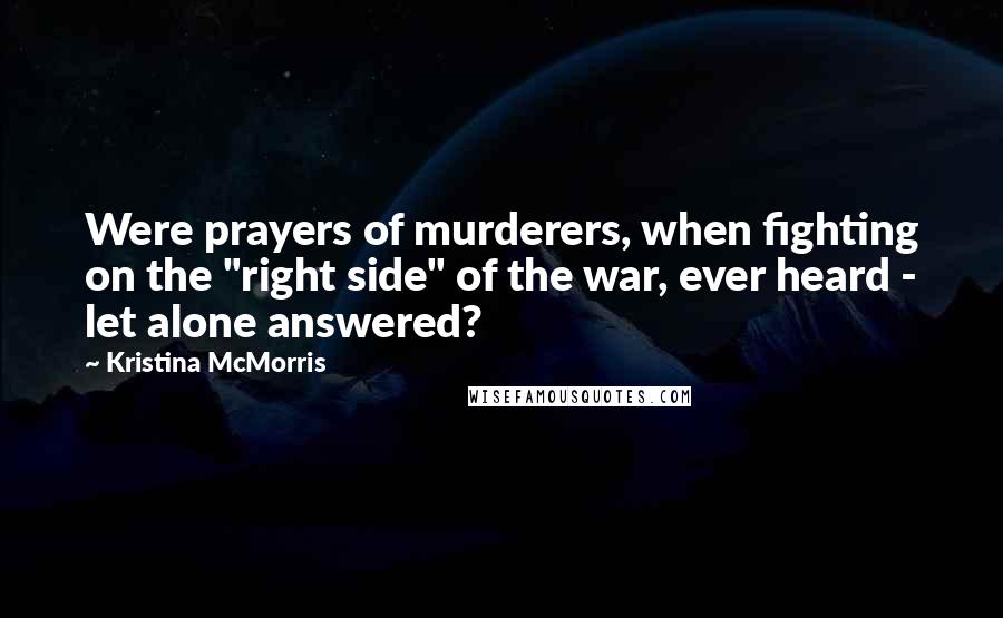 Kristina McMorris Quotes: Were prayers of murderers, when fighting on the "right side" of the war, ever heard - let alone answered?